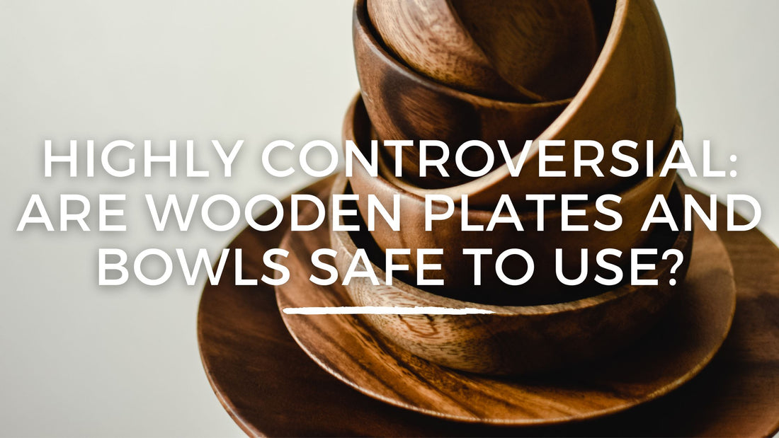 Highly Controversial: Are wooden plates and bowls safe to use for eating?